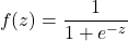 \begin{equation*} f(z)=\frac{1}{1+e^{-z}} \end{equation*}