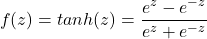 \begin{equation*} f(z)=tanh(z)=\frac{e^{z}-e^{-z}}{e^{z}+e^{-z}} \end{equation*}