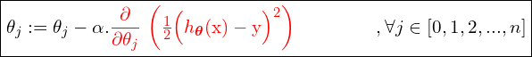 \begin{equation*}\boxed{\theta_j := \theta_j - \alpha . \textcolor{red} {\frac{\partial}{\partial\theta_j}}$ $\textcolor{red} {\left(\frac{1}{2} \Bigl( h_{\bm{\theta}}(\text{x})-\text{y}   \Bigl)^2 \right)} \qquad\qquad\ ,\forall j \in [0,1, 2, ... , n]}}\end{equation*}